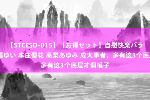 【STCESD-015】【お得セット】自慰快楽パラノイド 大場ゆい 本庄優花 高梨あゆみ 成大事者，多有这3个底层才调模子