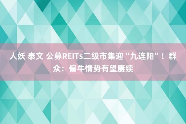 人妖 泰文 公募REITs二级市集迎“九连阳”！群众：偏牛情势有望赓续