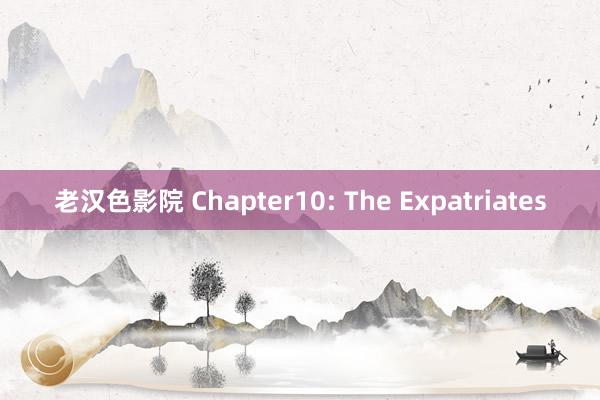 老汉色影院 Chapter10: The Expatriates