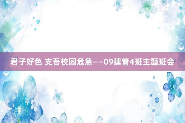 君子好色 支吾校园危急——09建管4班主题班会